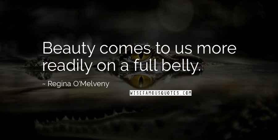 Regina O'Melveny quotes: Beauty comes to us more readily on a full belly.