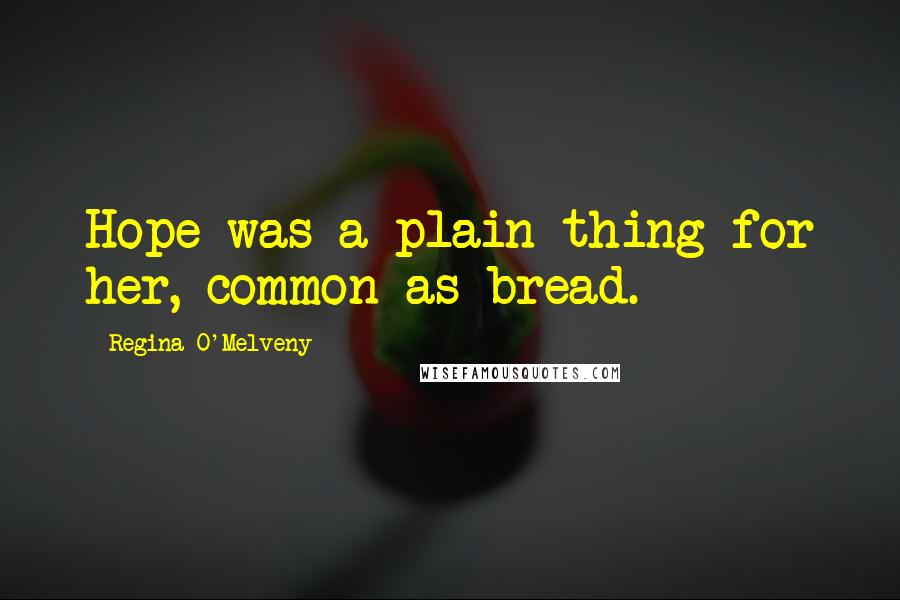 Regina O'Melveny quotes: Hope was a plain thing for her, common as bread.