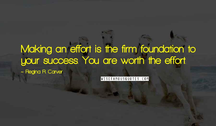 Regina R. Carver quotes: Making an effort is the firm foundation to your success. You are worth the effort.