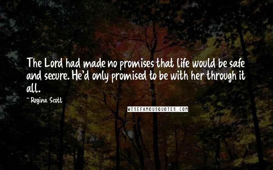 Regina Scott quotes: The Lord had made no promises that life would be safe and secure. He'd only promised to be with her through it all.