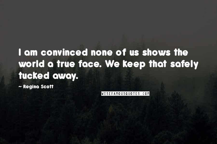 Regina Scott quotes: I am convinced none of us shows the world a true face. We keep that safely tucked away.