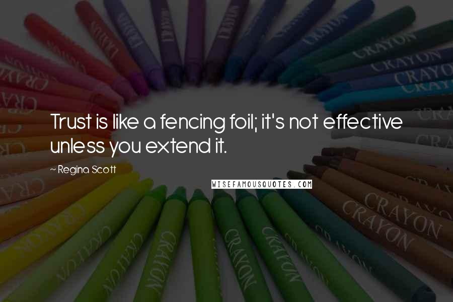 Regina Scott quotes: Trust is like a fencing foil; it's not effective unless you extend it.