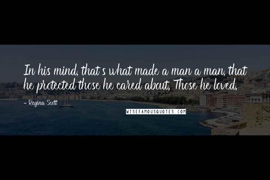 Regina Scott quotes: In his mind, that's what made a man a man, that he protected those he cared about. Those he loved.