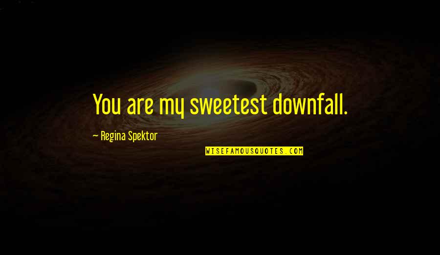 Regina Spektor Love Quotes By Regina Spektor: You are my sweetest downfall.