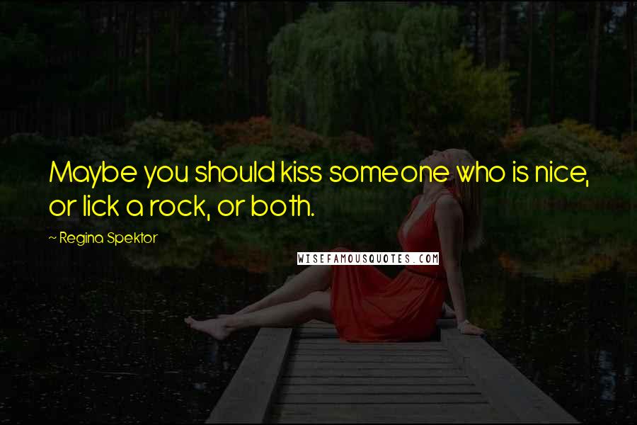 Regina Spektor quotes: Maybe you should kiss someone who is nice, or lick a rock, or both.