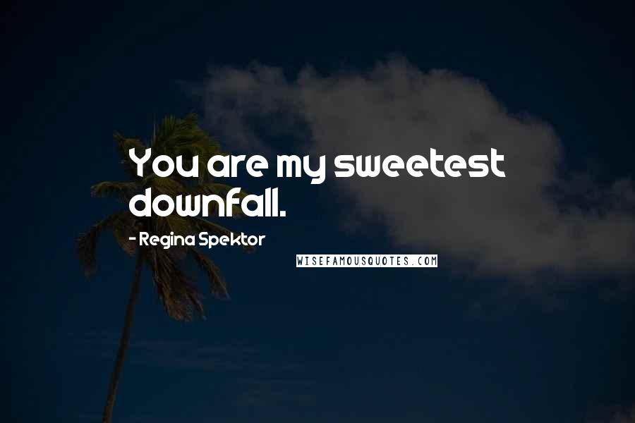Regina Spektor quotes: You are my sweetest downfall.