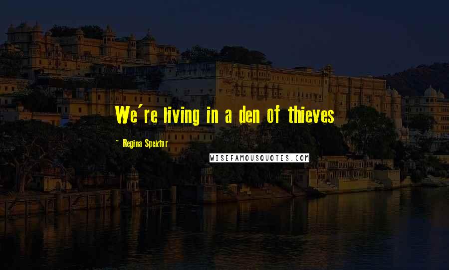 Regina Spektor quotes: We're living in a den of thieves