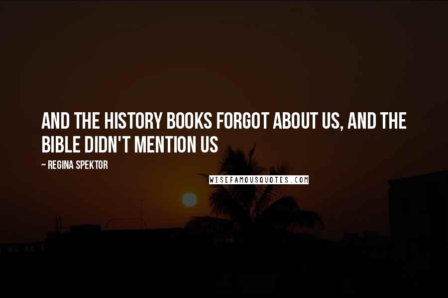 Regina Spektor quotes: And the history books forgot about us, and the bible didn't mention us
