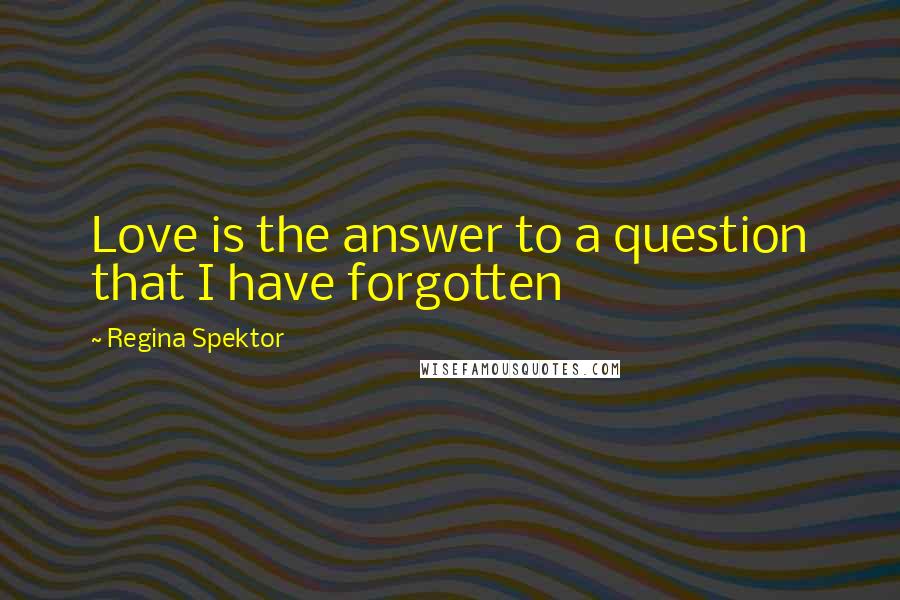 Regina Spektor quotes: Love is the answer to a question that I have forgotten