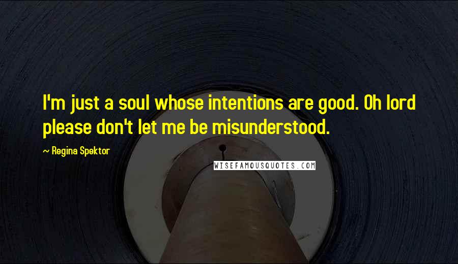 Regina Spektor quotes: I'm just a soul whose intentions are good. Oh lord please don't let me be misunderstood.