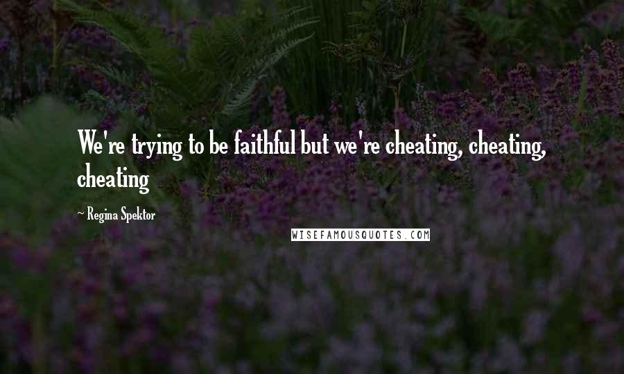 Regina Spektor quotes: We're trying to be faithful but we're cheating, cheating, cheating