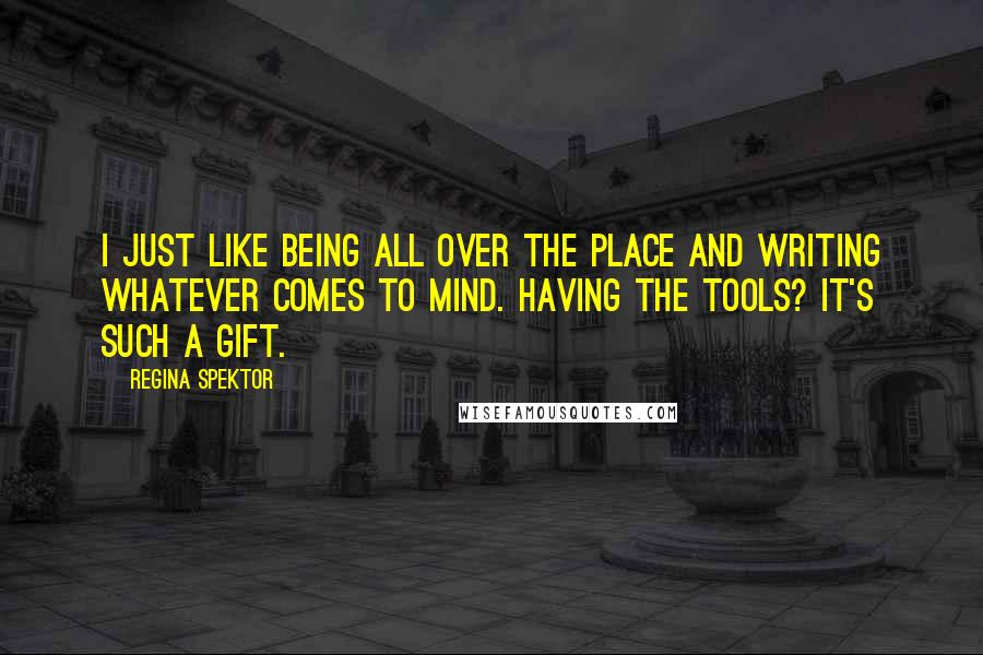 Regina Spektor quotes: I just like being all over the place and writing whatever comes to mind. Having the tools? It's such a gift.