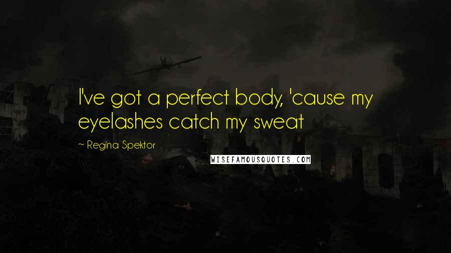 Regina Spektor quotes: I've got a perfect body, 'cause my eyelashes catch my sweat