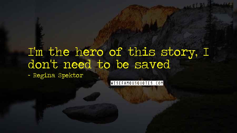 Regina Spektor quotes: I'm the hero of this story, I don't need to be saved