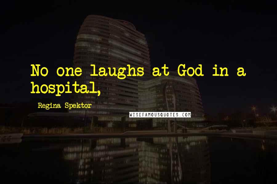 Regina Spektor quotes: No one laughs at God in a hospital,