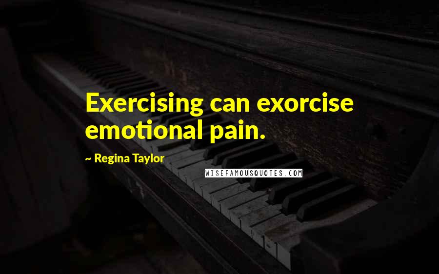 Regina Taylor quotes: Exercising can exorcise emotional pain.