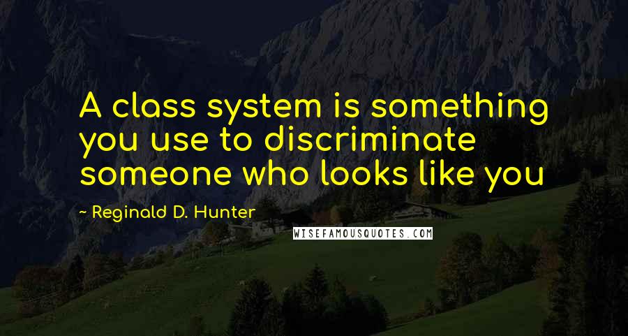 Reginald D. Hunter quotes: A class system is something you use to discriminate someone who looks like you