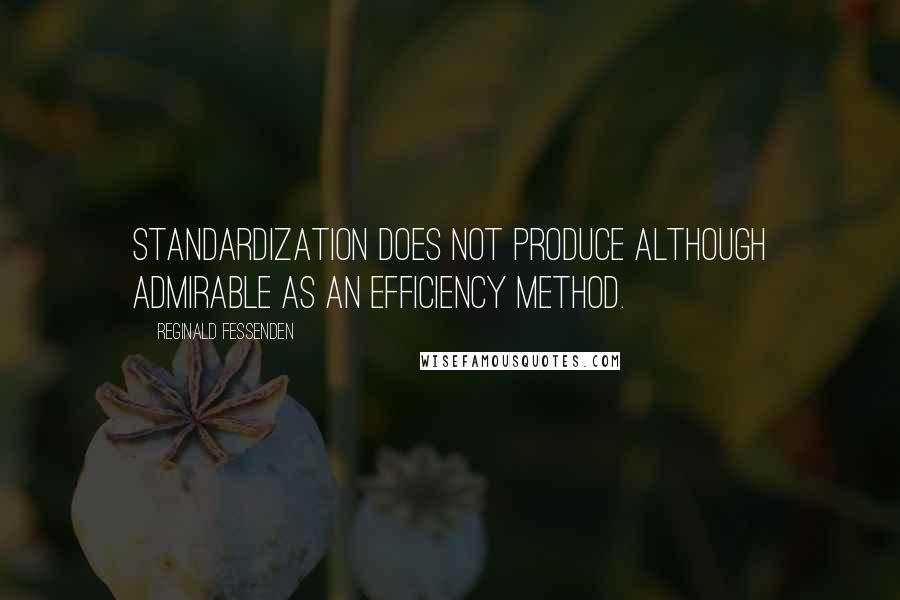 Reginald Fessenden quotes: Standardization does not produce although admirable as an efficiency method.