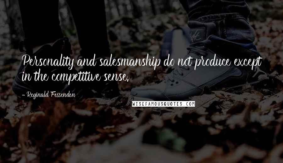 Reginald Fessenden quotes: Personality and salesmanship do not produce except in the competitive sense.