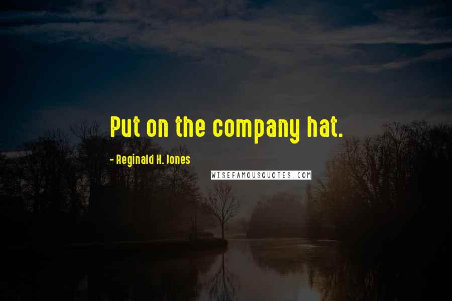 Reginald H. Jones quotes: Put on the company hat.