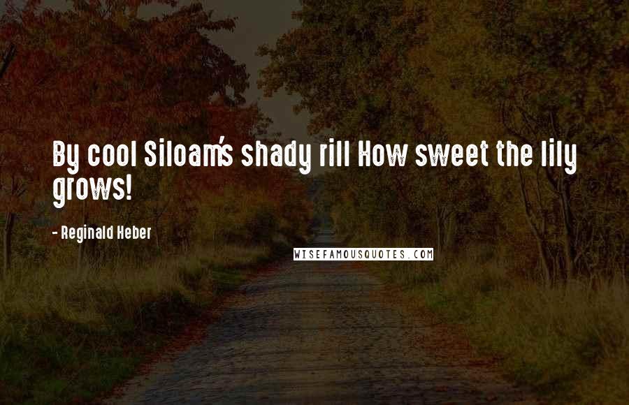 Reginald Heber quotes: By cool Siloam's shady rill How sweet the lily grows!