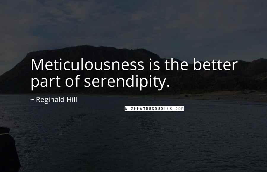 Reginald Hill quotes: Meticulousness is the better part of serendipity.