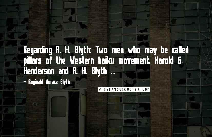 Reginald Horace Blyth quotes: Regarding R. H. Blyth: Two men who may be called pillars of the Western haiku movement, Harold G. Henderson and R. H. Blyth ...