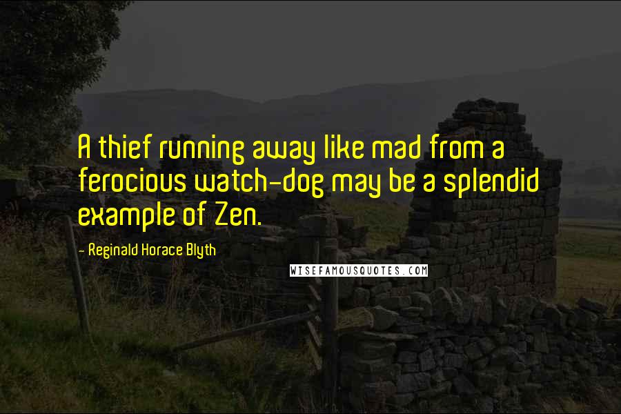 Reginald Horace Blyth quotes: A thief running away like mad from a ferocious watch-dog may be a splendid example of Zen.