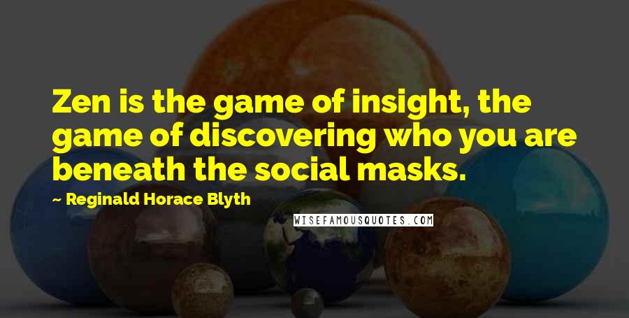 Reginald Horace Blyth quotes: Zen is the game of insight, the game of discovering who you are beneath the social masks.