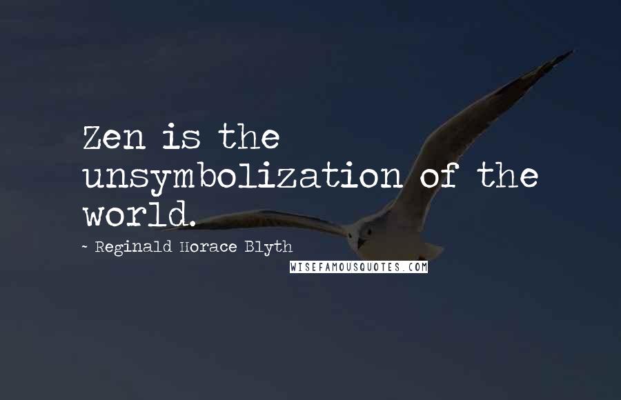 Reginald Horace Blyth quotes: Zen is the unsymbolization of the world.