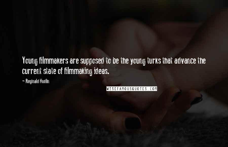 Reginald Hudlin quotes: Young filmmakers are supposed to be the young turks that advance the current state of filmmaking ideas.