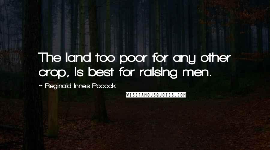 Reginald Innes Pocock quotes: The land too poor for any other crop, is best for raising men.