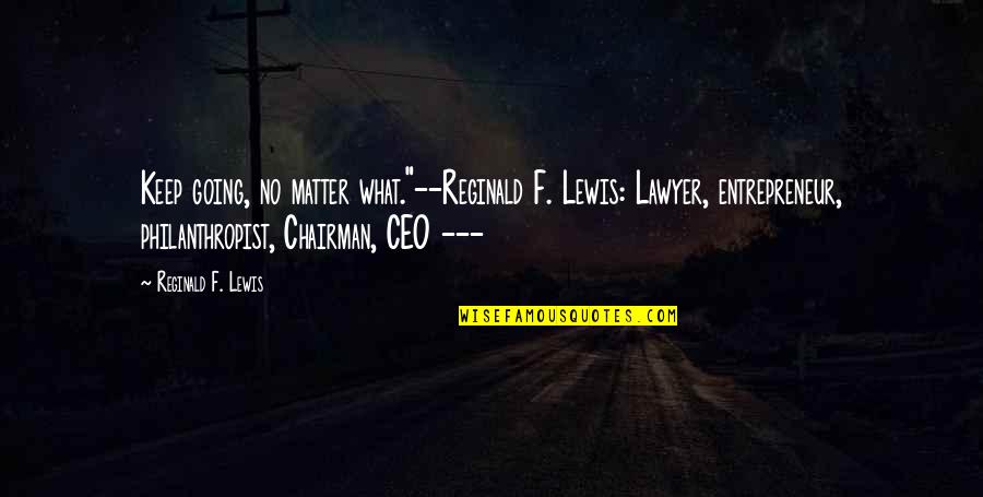 Reginald Lewis Quotes By Reginald F. Lewis: Keep going, no matter what."--Reginald F. Lewis: Lawyer,