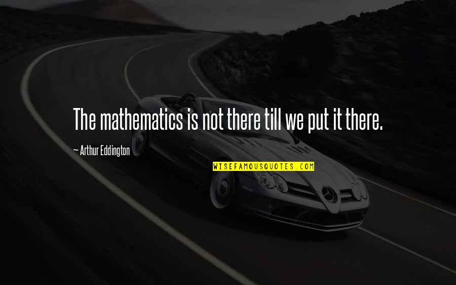 Reginald Punnett Quotes By Arthur Eddington: The mathematics is not there till we put Reginald Punnett Quotes By Arthur Eddington: The mathematics is not there till we put