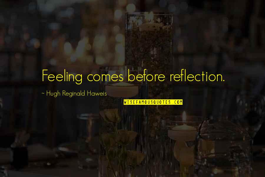 Reginald Quotes By Hugh Reginald Haweis: Feeling comes before reflection.