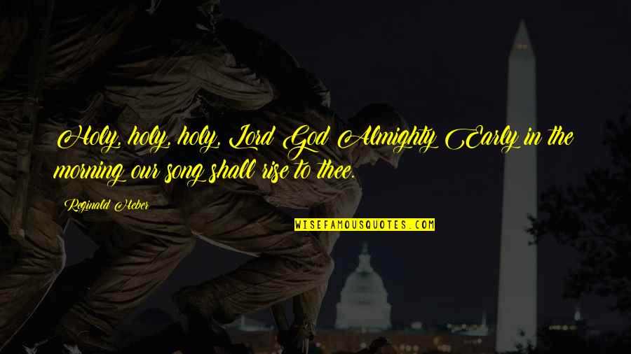 Reginald Quotes By Reginald Heber: Holy, holy, holy, Lord God Almighty!Early in the
