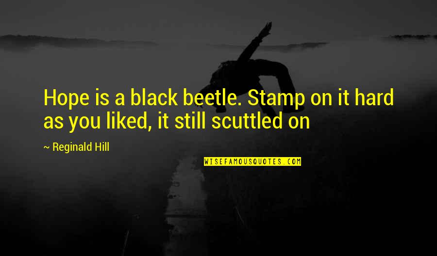 Reginald Quotes By Reginald Hill: Hope is a black beetle. Stamp on it