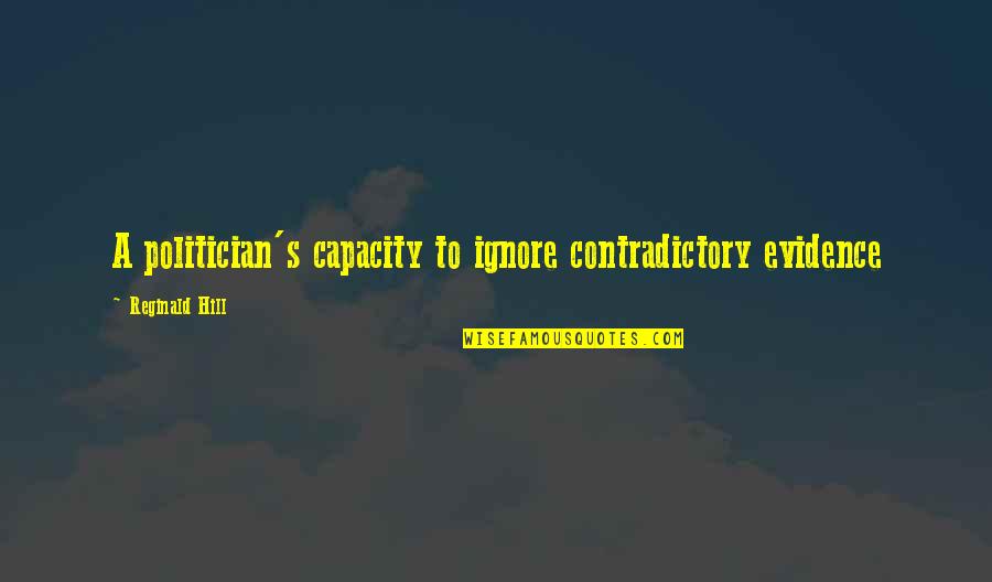 Reginald Quotes By Reginald Hill: A politician's capacity to ignore contradictory evidence