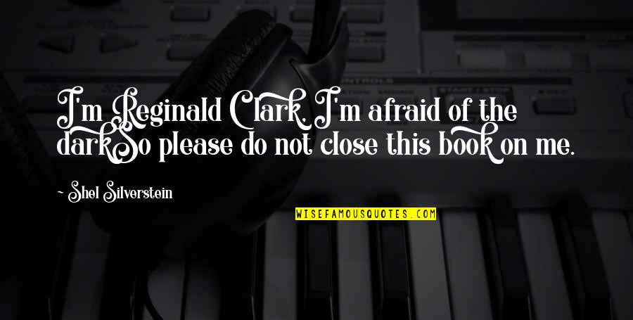 Reginald Quotes By Shel Silverstein: I'm Reginald Clark, I'm afraid of the darkSo