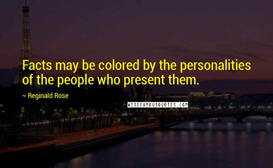 Reginald Rose quotes: Facts may be colored by the personalities of the people who present them.