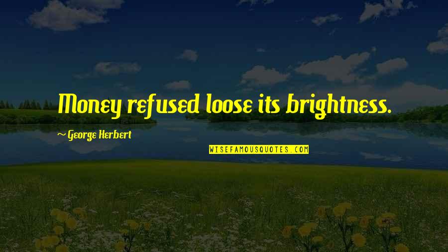Reginald Rose Quotes By George Herbert: Money refused loose its brightness. Reginald Rose Quotes By George Herbert: Money refused loose its brightness.