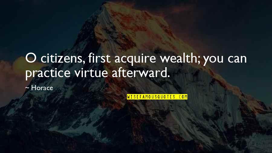 Reginas Pizza Quotes By Horace: O citizens, first acquire wealth; you can practice