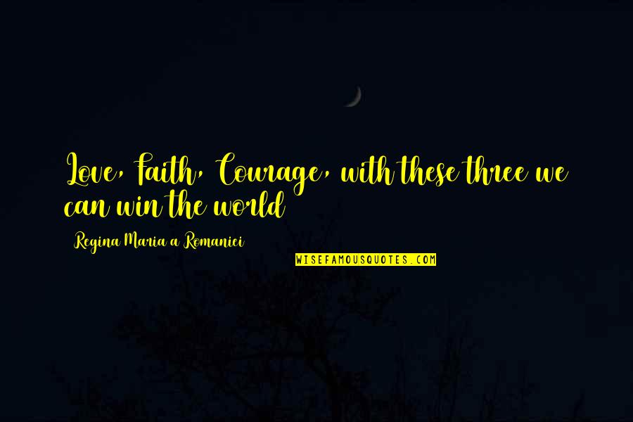 Regina's Quotes By Regina Maria A Romaniei: Love, Faith, Courage, with these three we can
