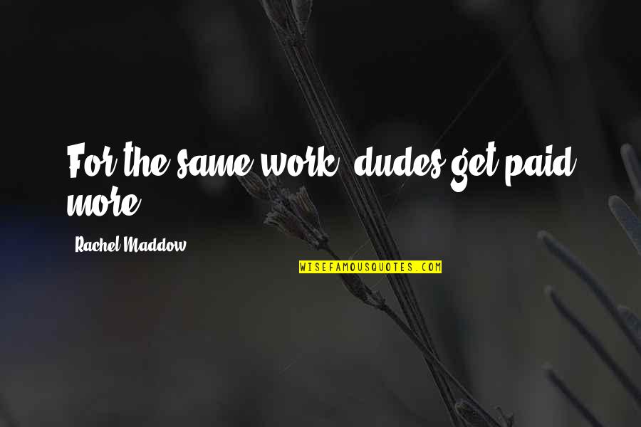 Reginatos Quotes By Rachel Maddow: For the same work, dudes get paid more Reginatos Quotes By Rachel Maddow: For the same work, dudes get paid more
