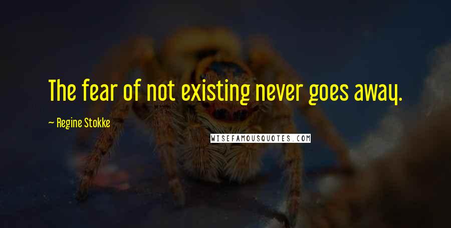 Regine Stokke quotes: The fear of not existing never goes away.