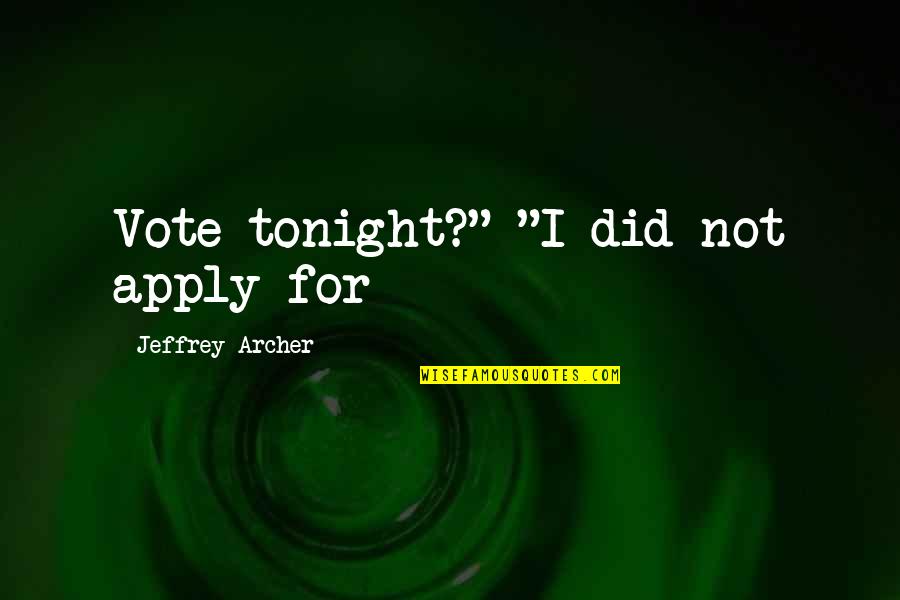 Regino Aguilar Quotes By Jeffrey Archer: Vote tonight?" "I did not apply for Regino Aguilar Quotes By Jeffrey Archer: Vote tonight?" "I did not apply for