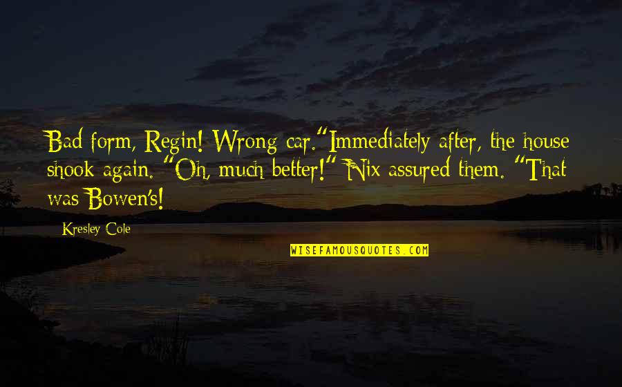 Regin's Quotes By Kresley Cole: Bad form, Regin! Wrong car."Immediately after, the house