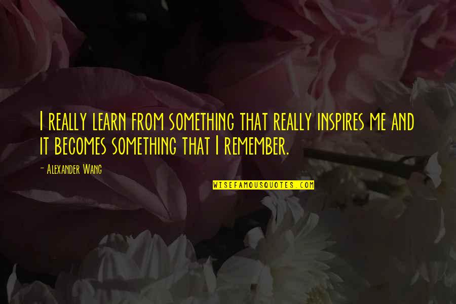 Reginsinde Quotes By Alexander Wang: I really learn from something that really inspires Reginsinde Quotes By Alexander Wang: I really learn from something that really inspires