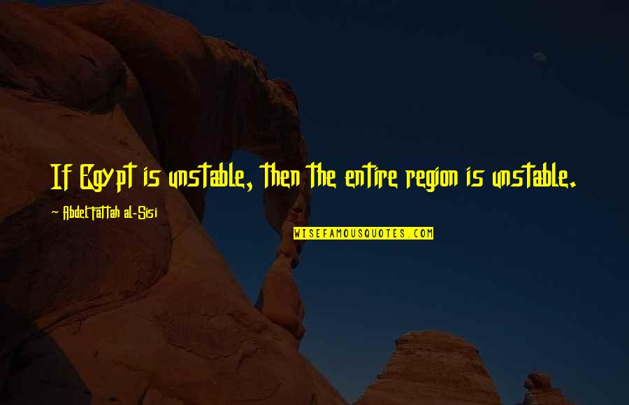 Region Quotes By Abdel Fattah Al-Sisi: If Egypt is unstable, then the entire region