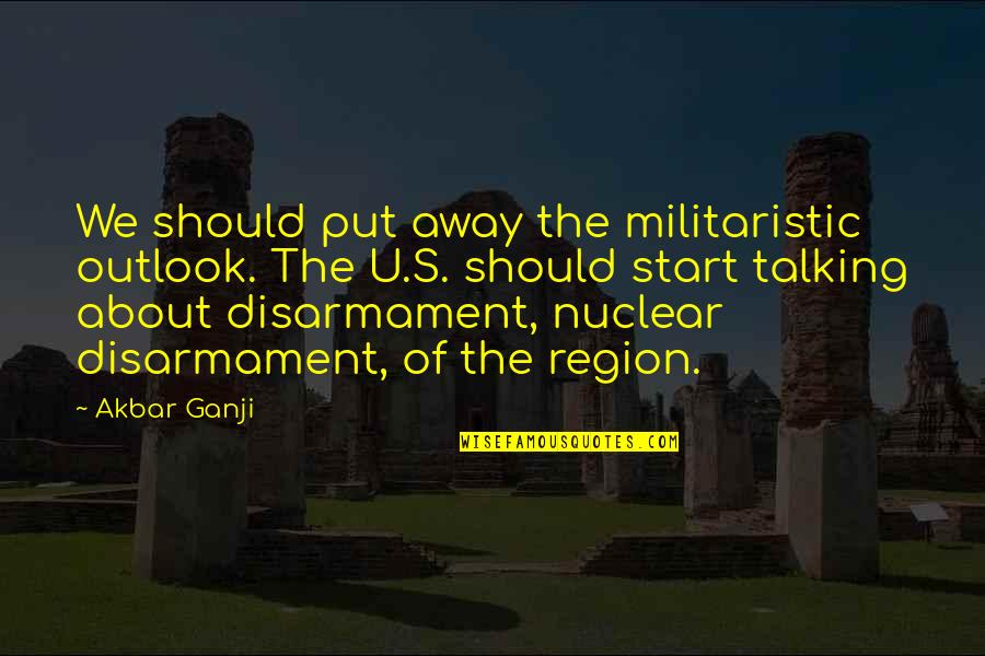 Region Quotes By Akbar Ganji: We should put away the militaristic outlook. The